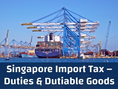 Singapore Import Tax – Duties & Dutiable Goods