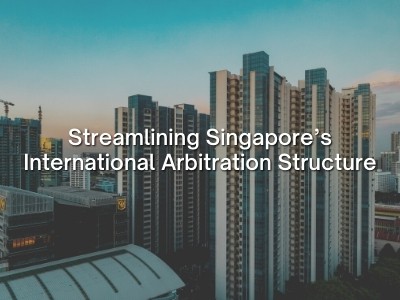 Streamlining Singapore’s International Arbitration Structure