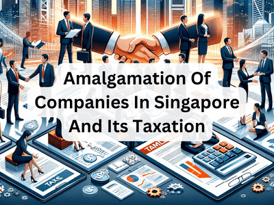 Amalgamation Of Companies In Singapore And Its Taxation