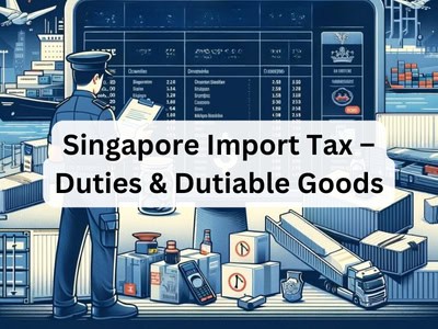 Singapore Import Tax – Duties & Dutiable Goods