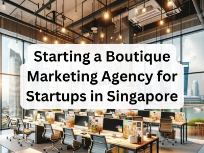 Starting a Boutique Marketing Agency for Startups in Singapore