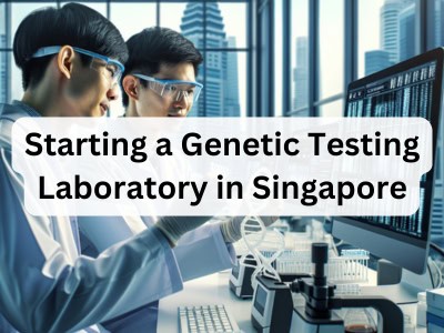 Starting a Genetic Testing Laboratory in Singapore