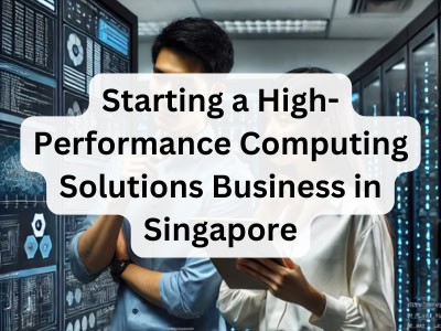 Starting a High-Performance Computing Solutions Business in Singapore