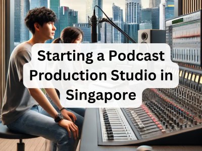 Starting a Podcast Production Studio in Singapore