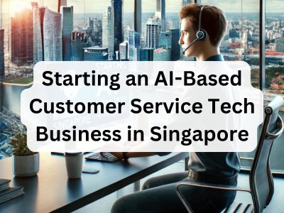 Starting an AI-Based Customer Service Tech Business in Singapore